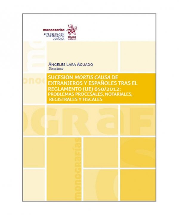 SUCESIÓN MORTIS CAUSA DE EXTRANJEROS Y ESPAÑOLES TRAS EL REGLAMENTO (UE) 650/2012 : PROBLEMAS PROCESALES, NOTARIALES, REGISTRALES Y FISCALES